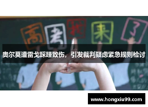 奥尔莫遭雷戈踩踵致伤，引发裁判疑虑紧急规则检讨
